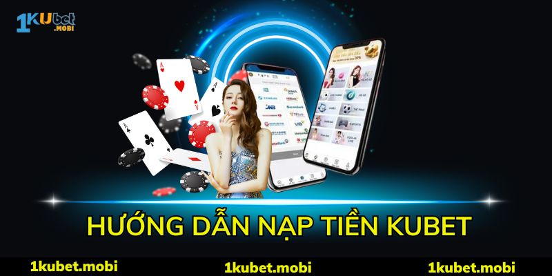 Nạp Tiền Kubet - Hướng Dẫn 4 Cách Thực Hiện Nhanh, An Toàn