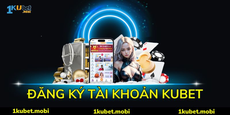 Đăng Ký Kubet - Hướng Dẫn Tạo Tài Khoản Hội Viên