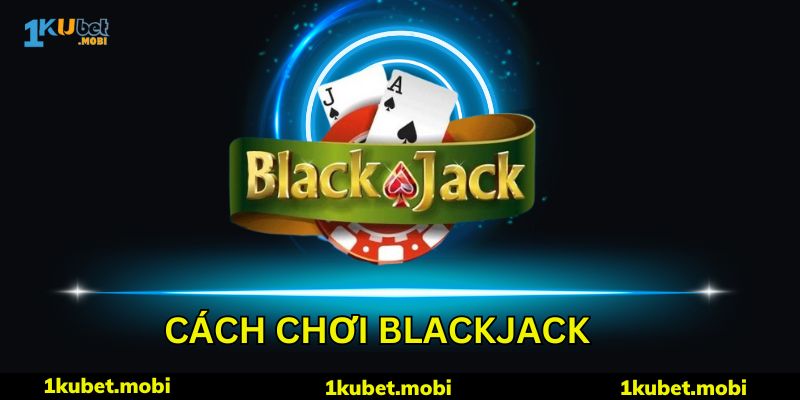 Cách Chơi Blackjack - Hướng Dẫn Chi Tiết Từ A Đến Z