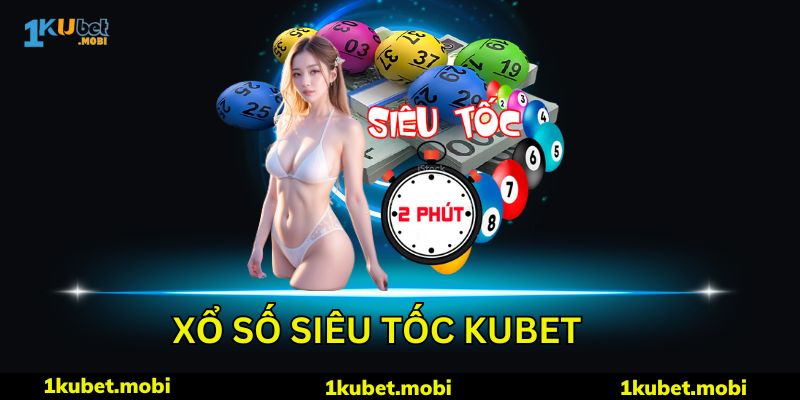 Xổ Số Siêu Tốc Kubet - Cơ Hội Nhận Thưởng Từng Phút